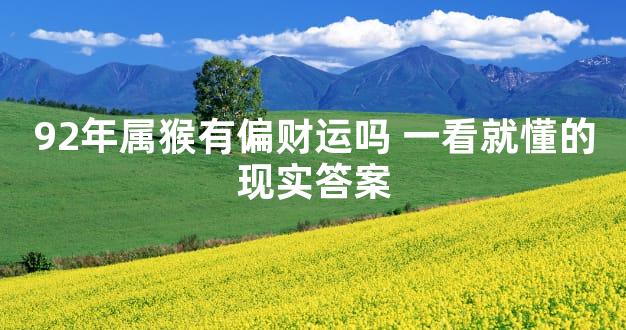 92年属猴有偏财运吗 一看就懂的现实答案